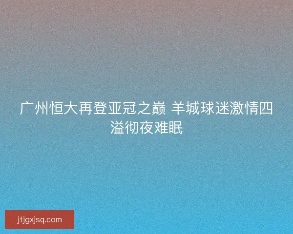 广州恒大再登亚冠之巅 羊城球迷激情四溢彻夜难眠